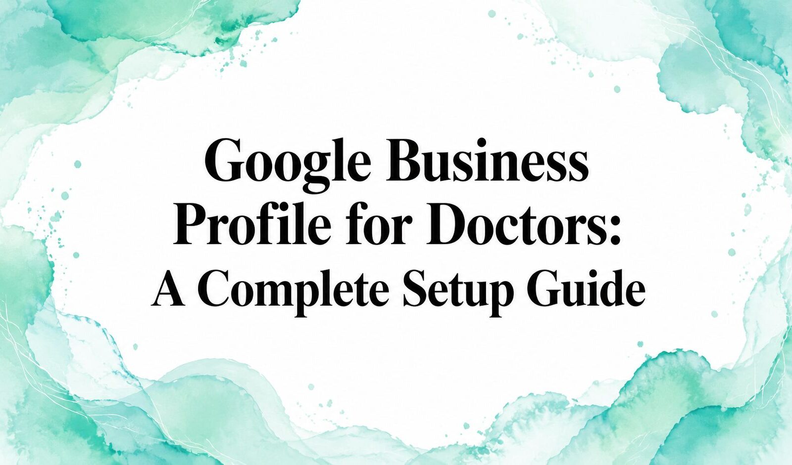 Google Business Profile for Doctors: A Complete Setup Guide