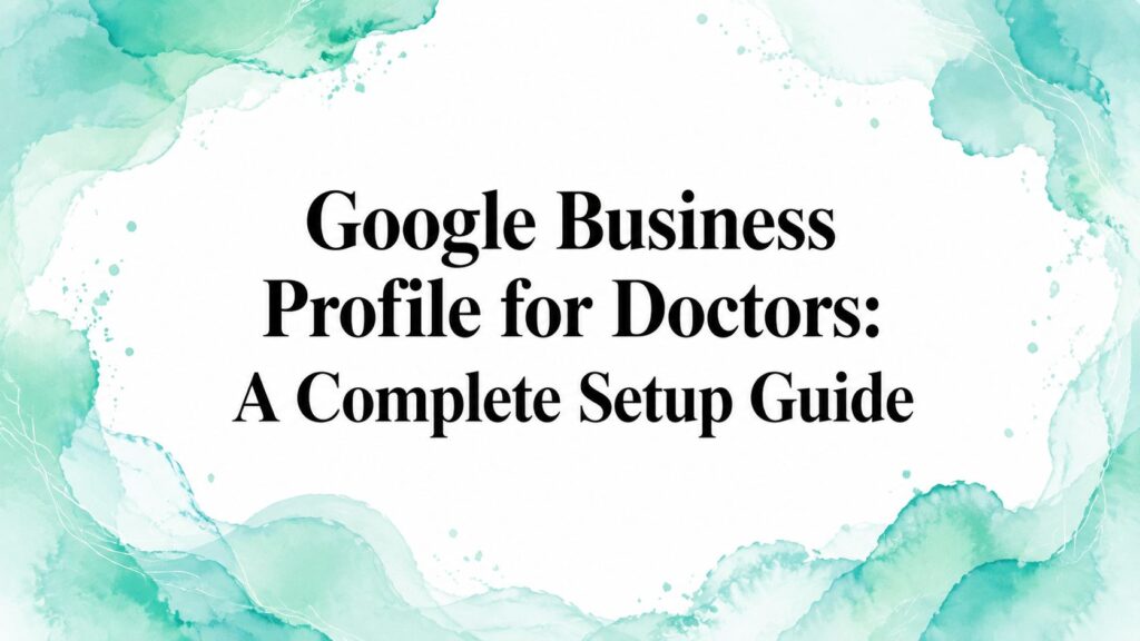 Google Business Profile for Doctors: A Complete Setup Guide