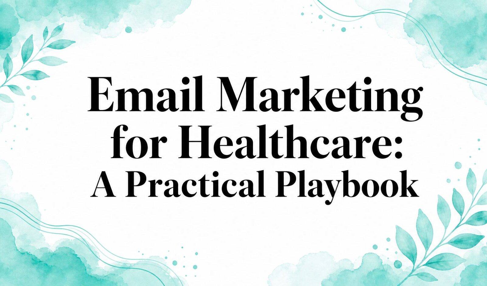 Email Marketing for Healthcare: A Practical Playbook
