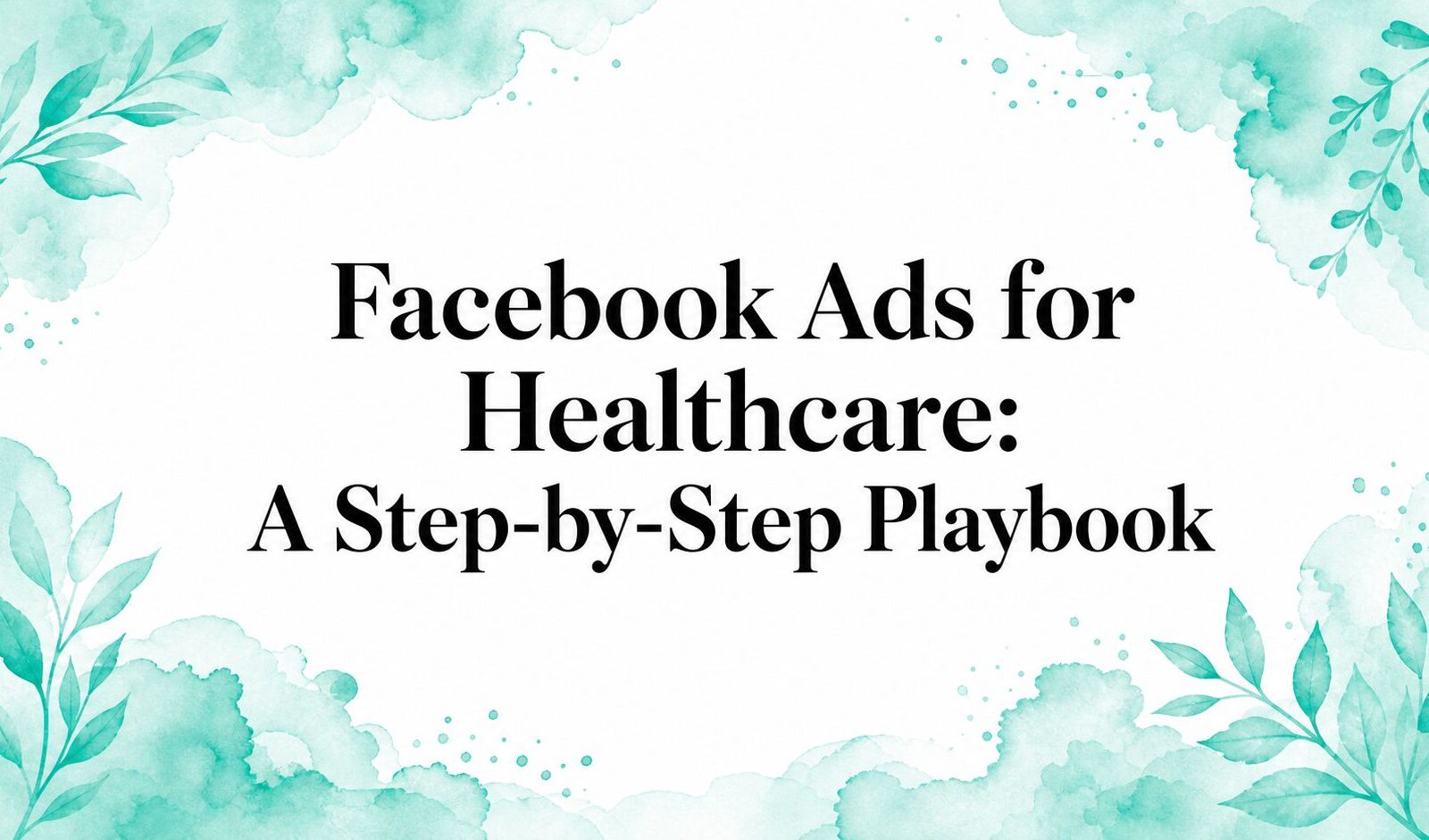 Facebook Ads for Healthcare: A Step-by-Step Playbook