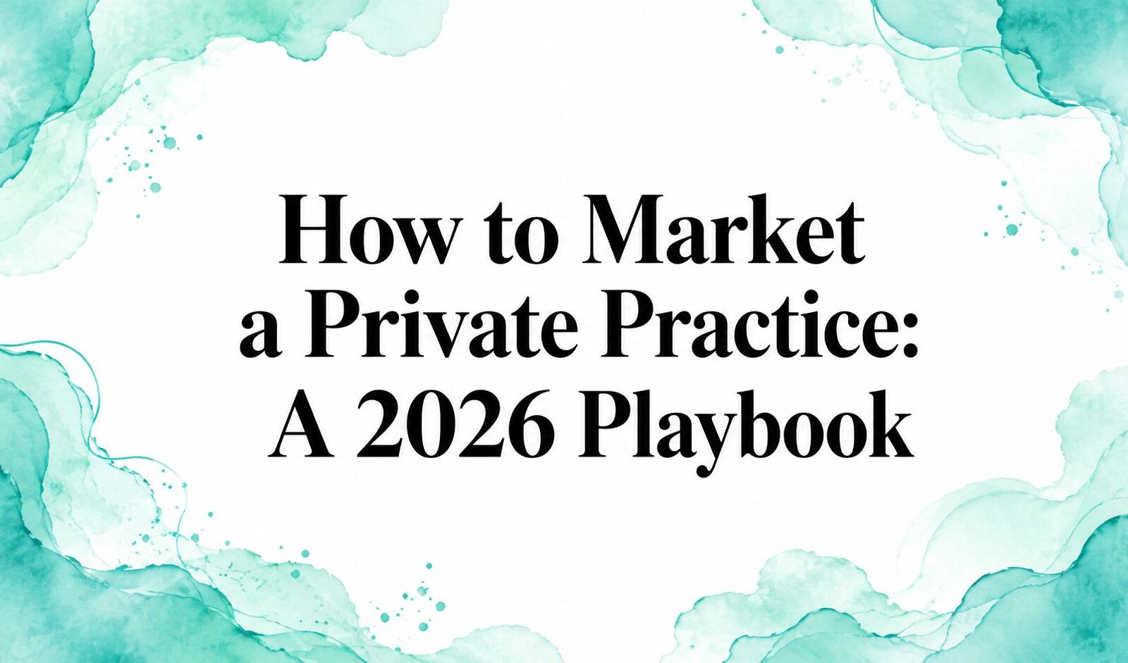 How to Market a Private Practice: A 2026 Playbook