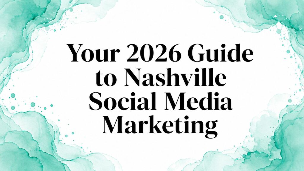 Your 2026 Guide to Nashville Social Media Marketing