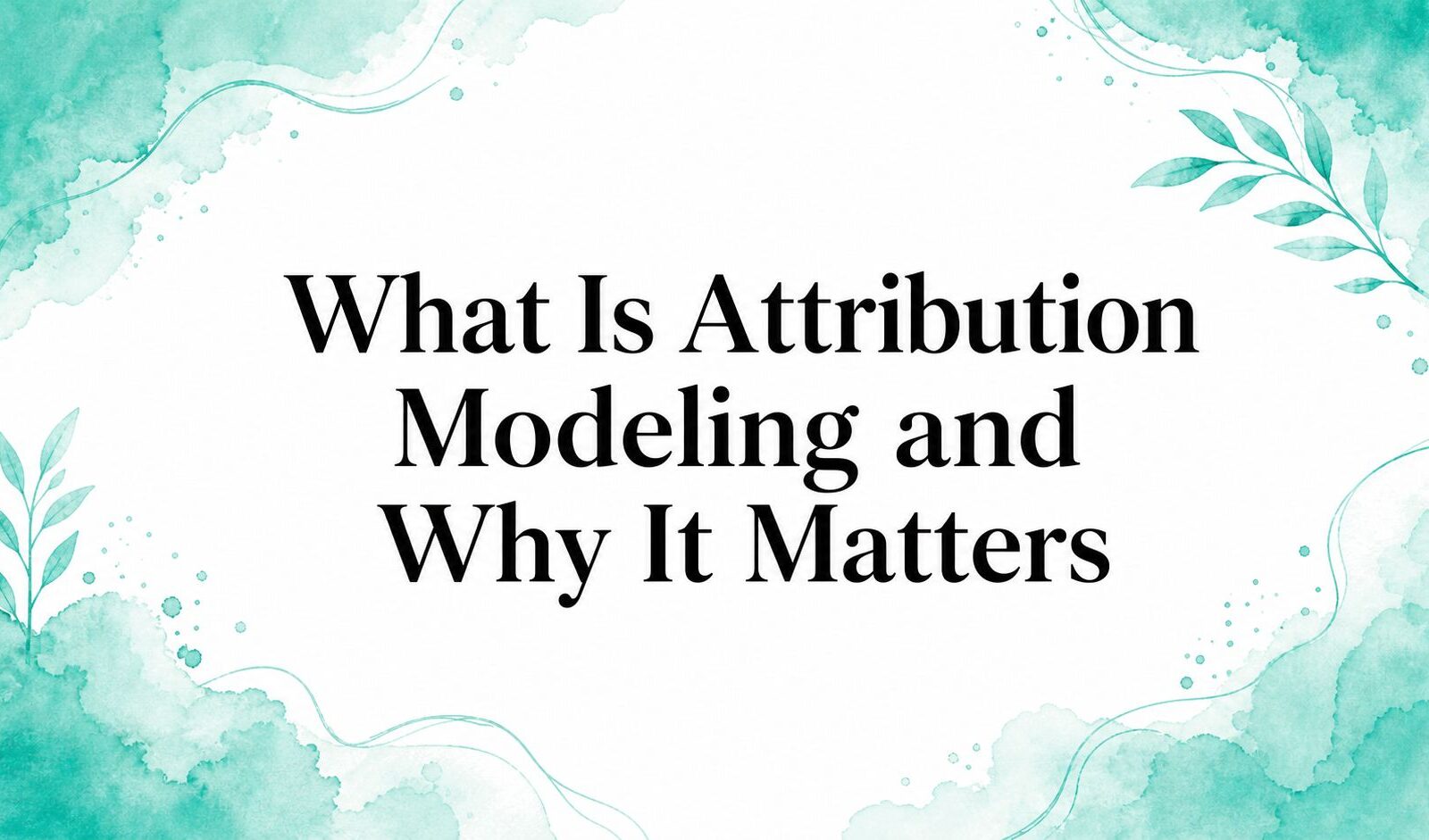 What Is Attribution Modeling and Why It Matters
