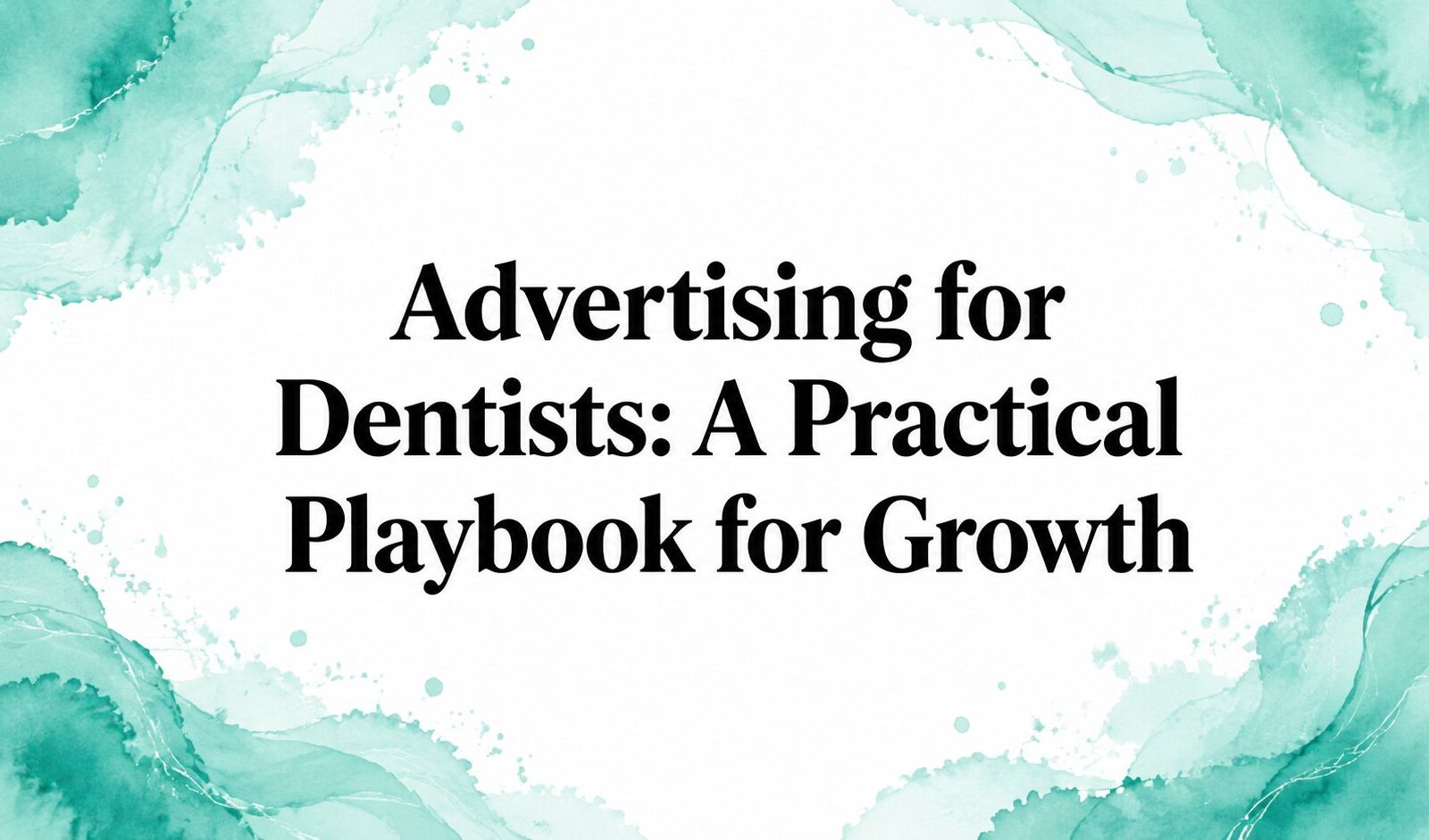 Advertising for Dentists: A Practical Playbook for Growth