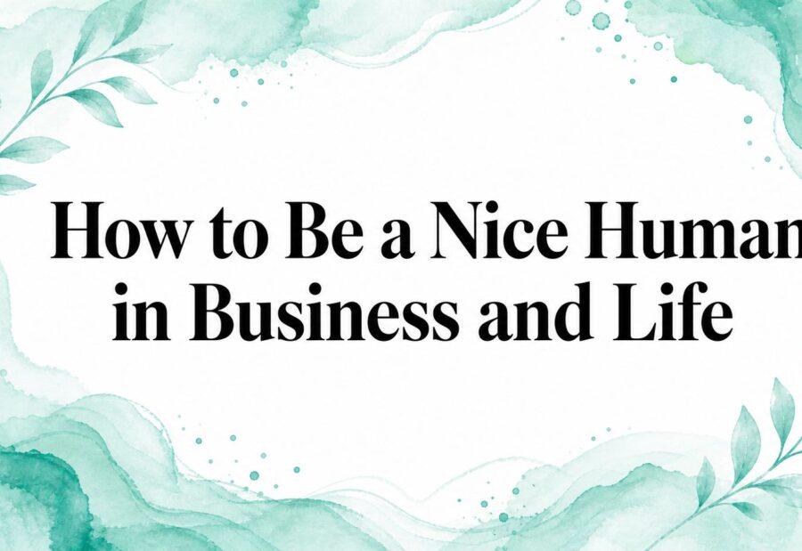How to Be a Nice Human in Business and Life