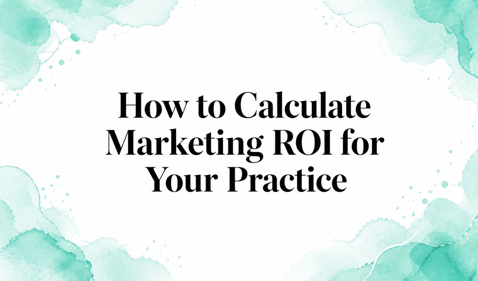 How to Calculate Marketing ROI for Your Practice