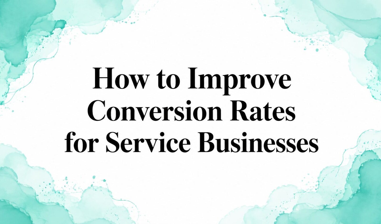 How to Improve Conversion Rates for Service Businesses