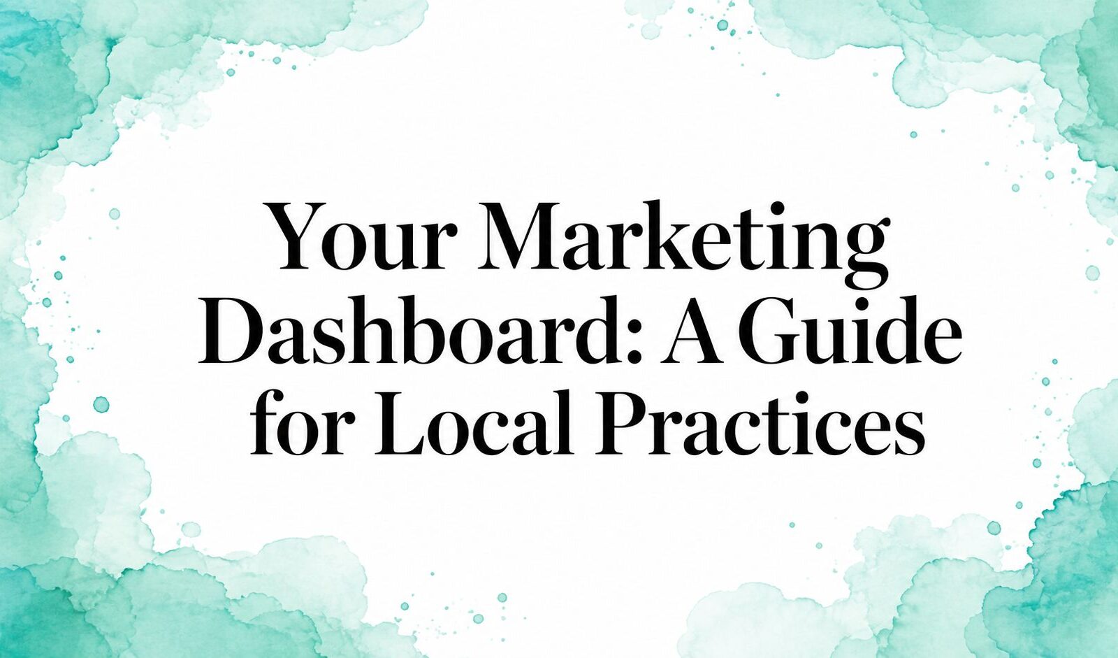 Your Marketing Dashboard: A Guide for Local Practices
