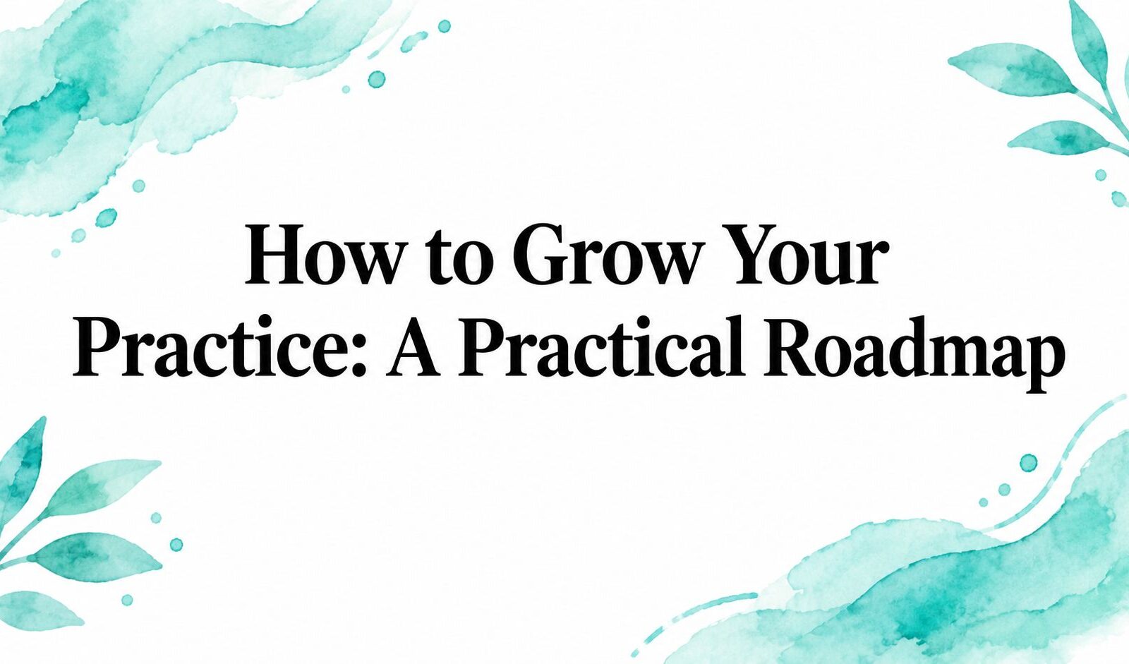 How to Grow Your Practice: A Practical Roadmap