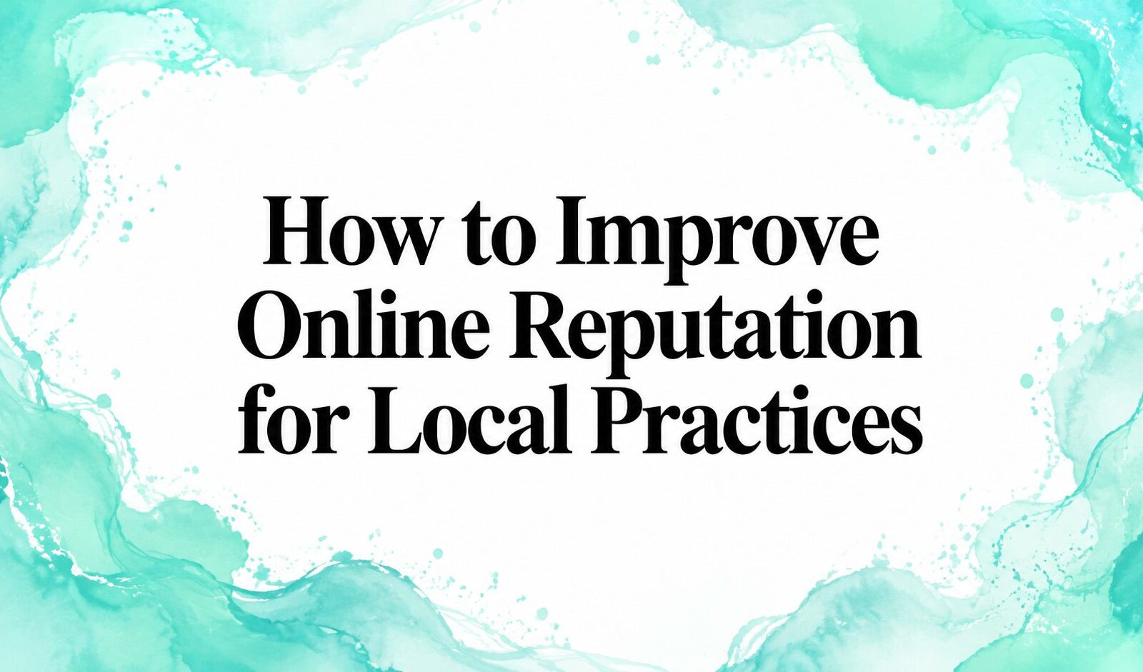 How to Improve Online Reputation for Local Practices