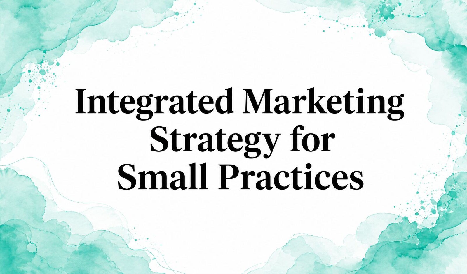 Integrated Marketing Strategy for Small Practices