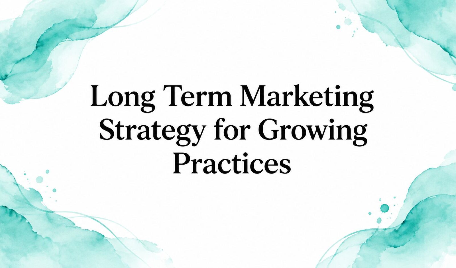 Long Term Marketing Strategy for Growing Practices