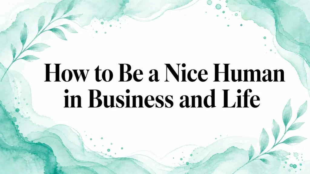 How to Be a Nice Human in Business and Life