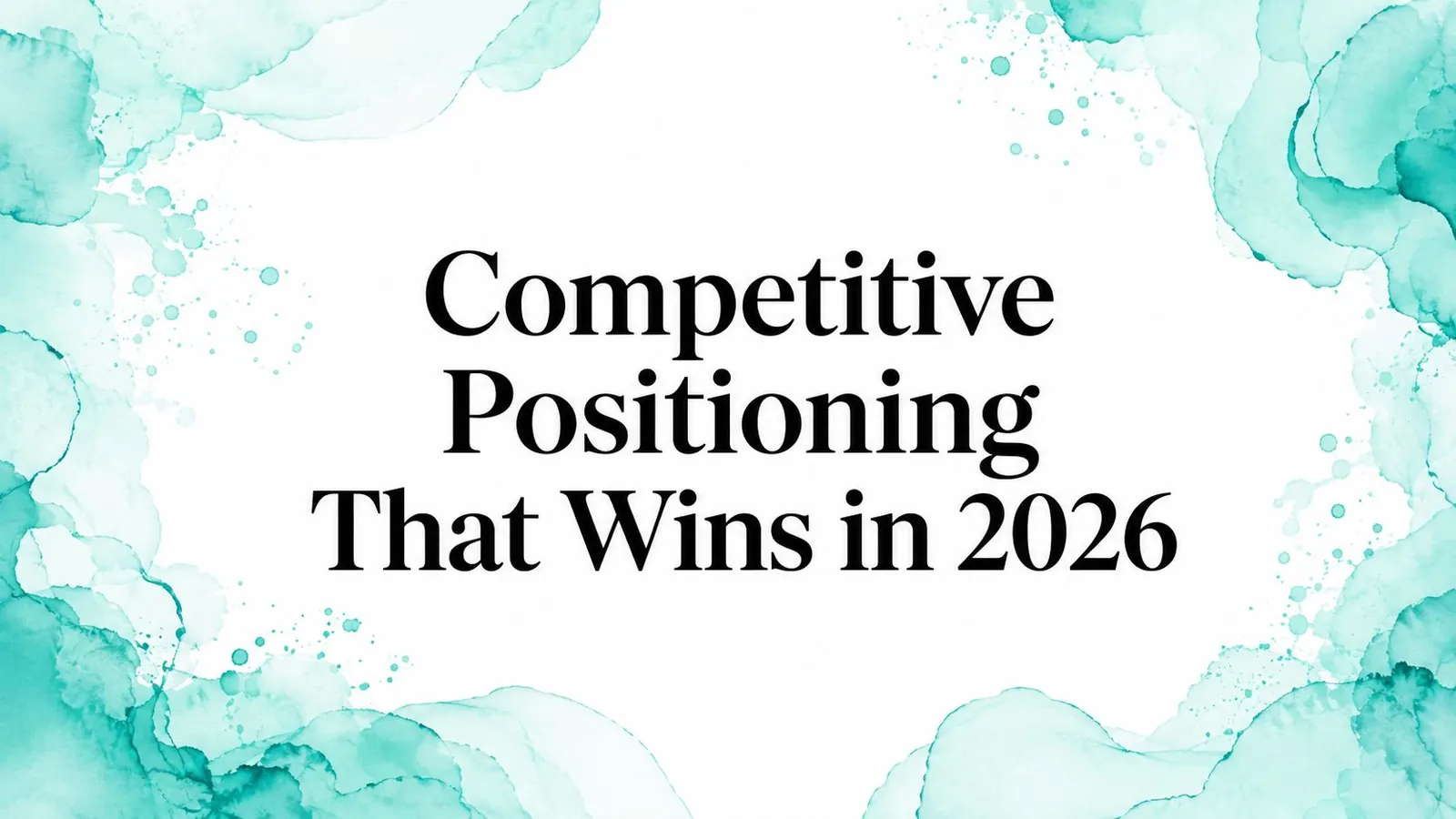 Competitive Positioning That Wins in 2026