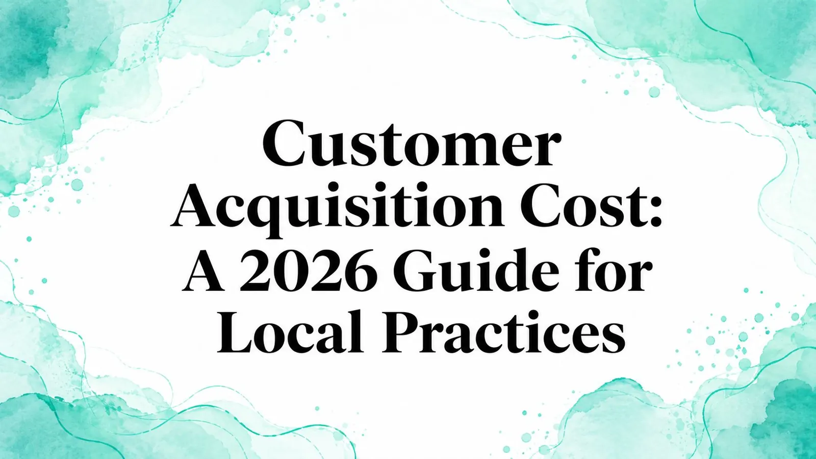Customer Acquisition Cost Guide for Local Practices 2026