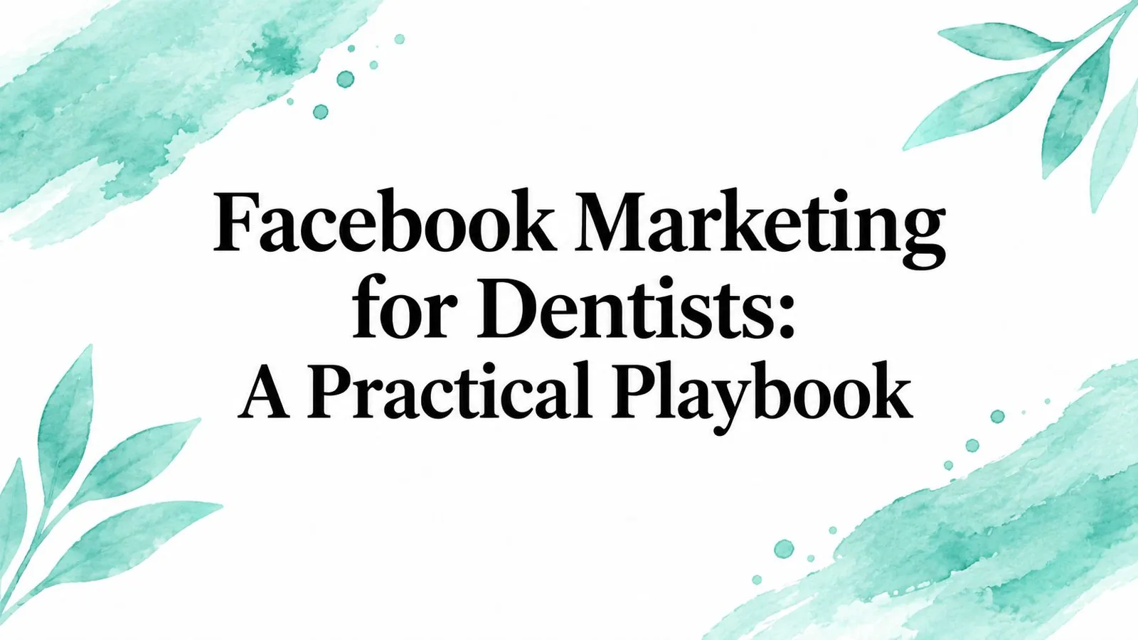 Facebook Marketing for Dentists: A Practical Playbook