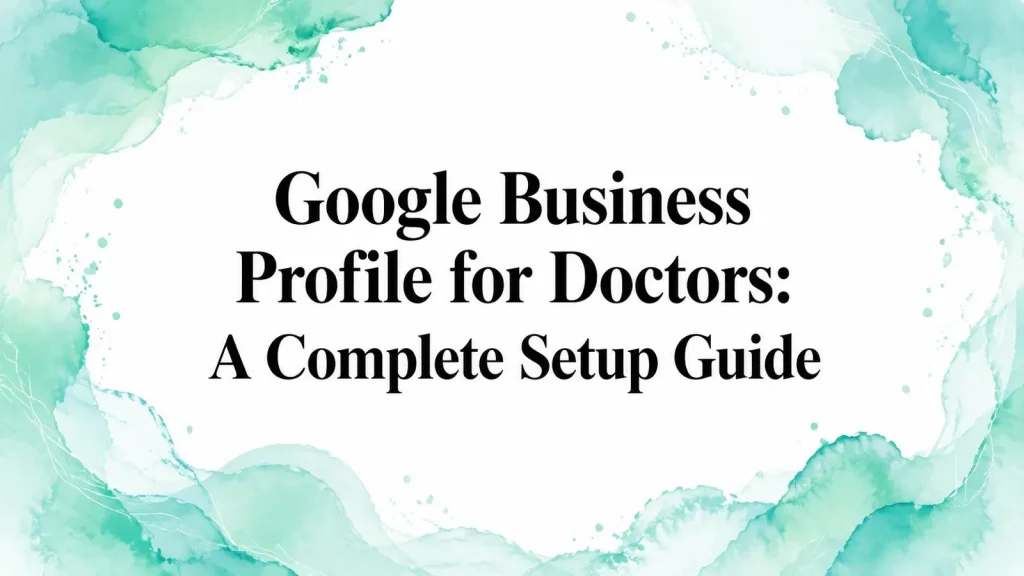 Google Business Profile for Doctors: A Complete Setup Guide