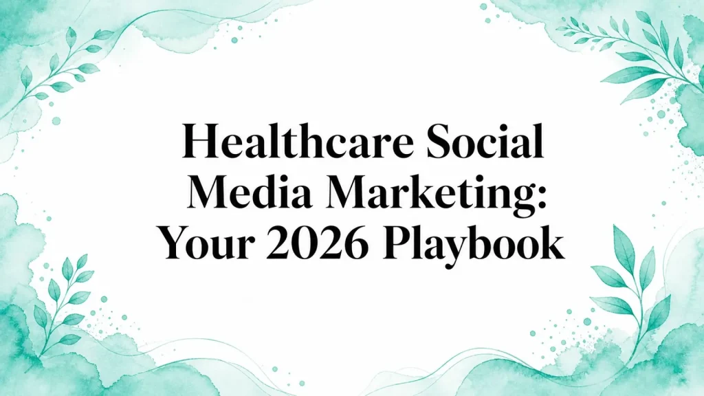 Healthcare Social Media Marketing: Your 2026 Playbook