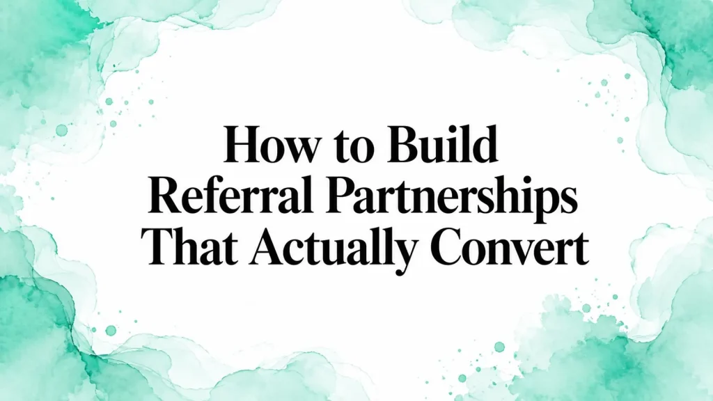 How to Build Referral Partnerships That Actually Convert