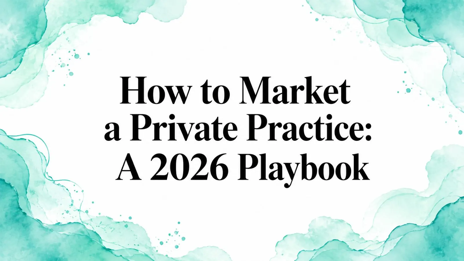 How to Market a Private Practice: A 2026 Playbook