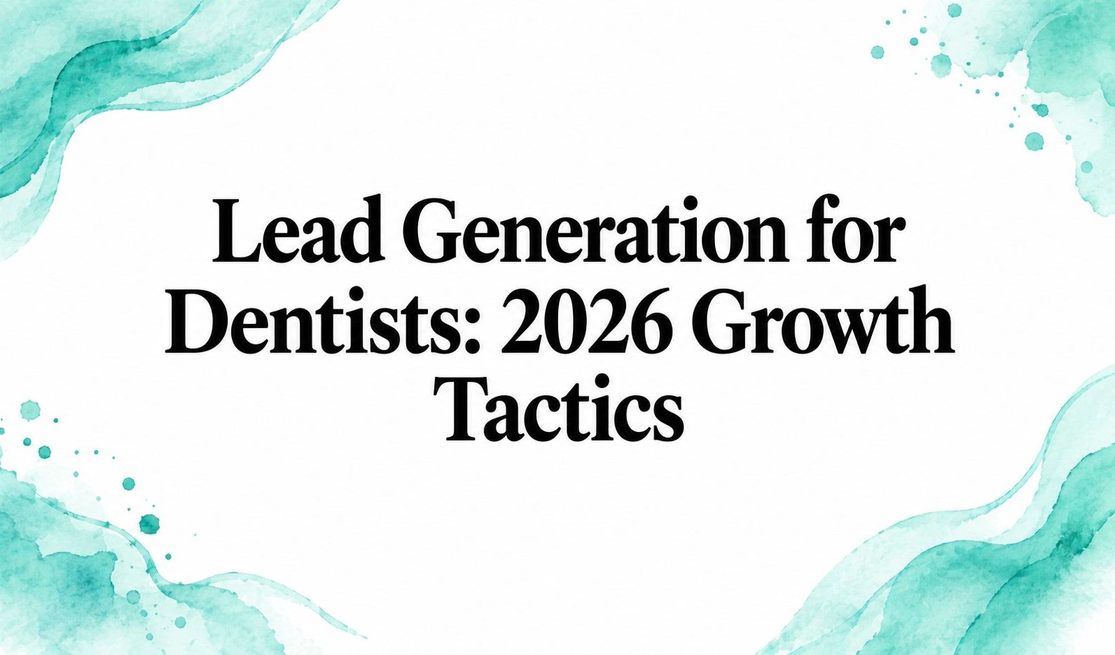 Lead Generation for Dentists: 2026 Growth Tactics