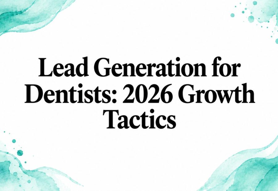 Lead Generation for Dentists: 2026 Growth Tactics