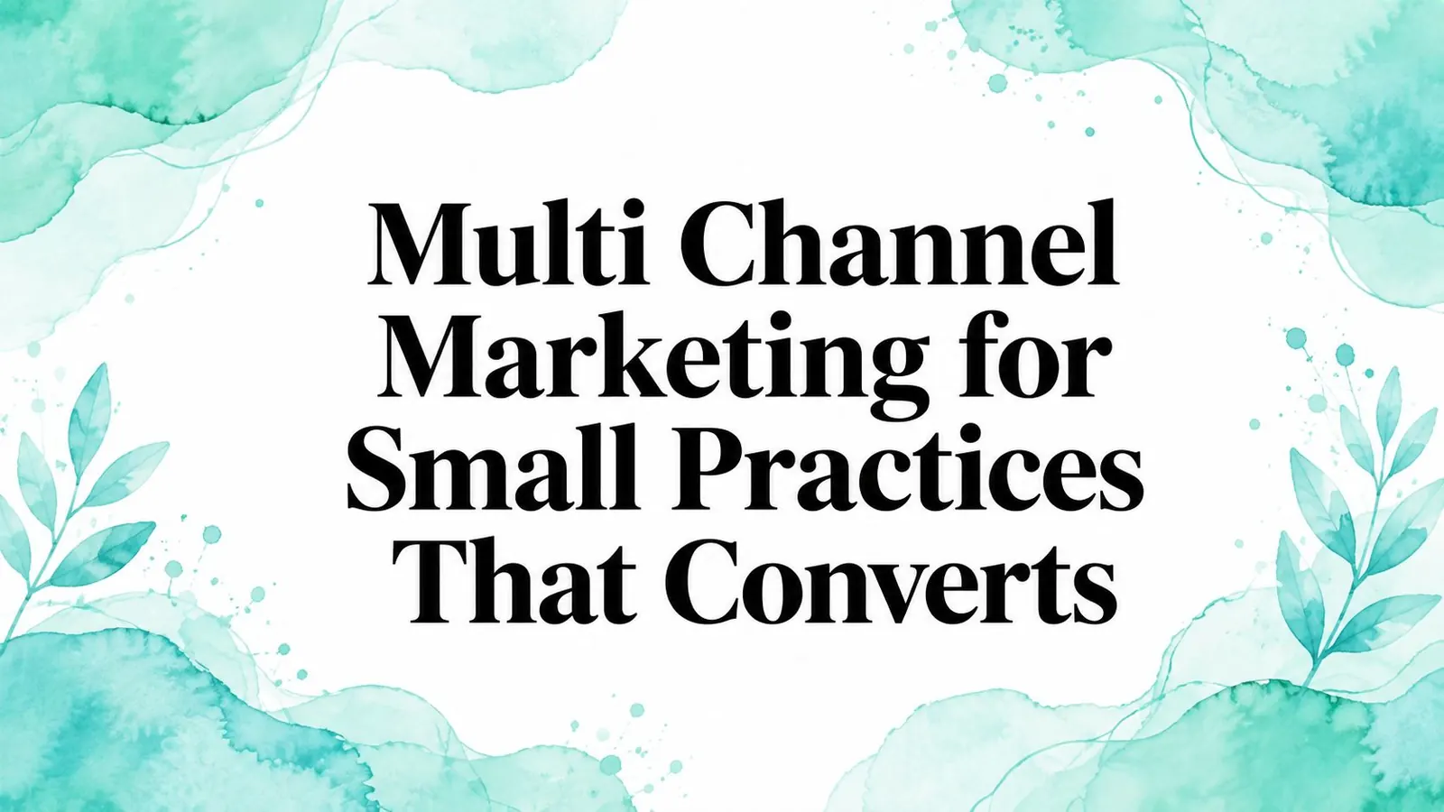 Multi Channel Marketing for Small Practices That Converts
