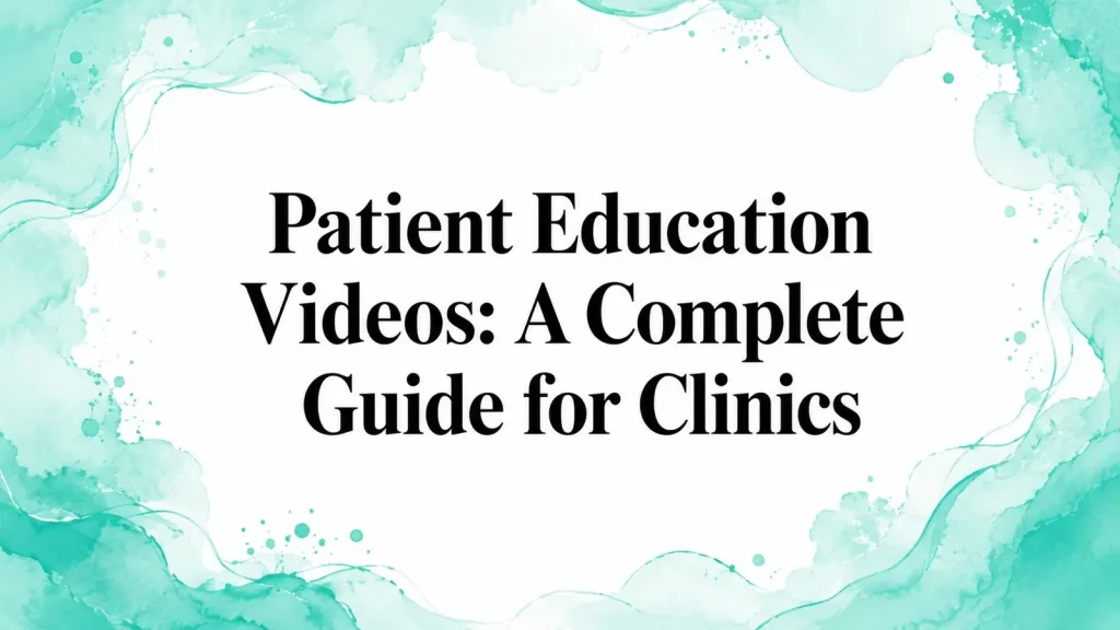 Patient Education Videos: A Complete Guide for Clinics