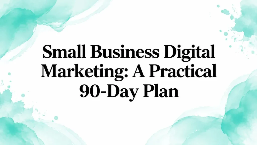 Small Business Digital Marketing: A Practical 90-Day Plan