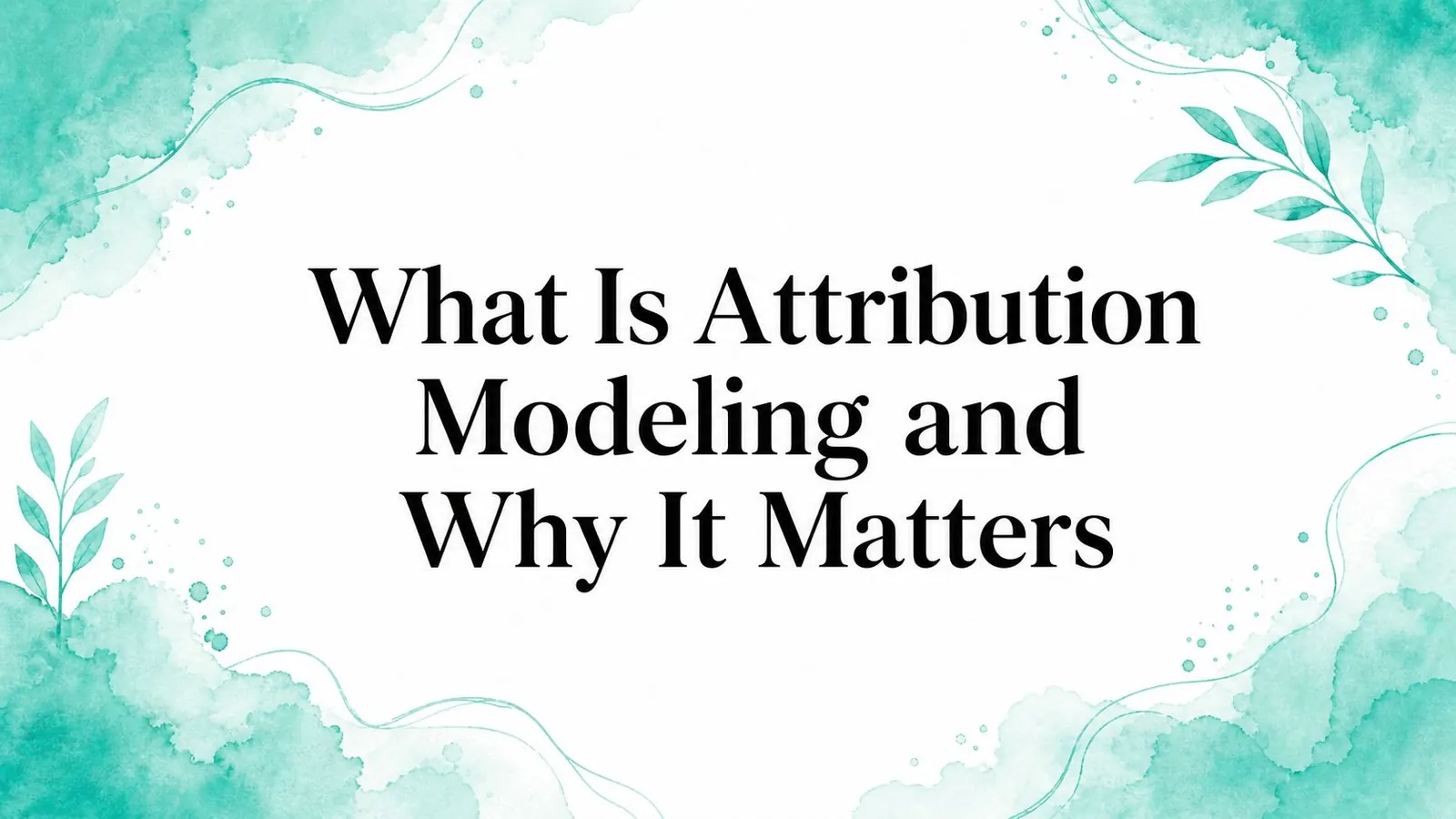 Attribution Modeling: What It Is and Why It Matters (2026)