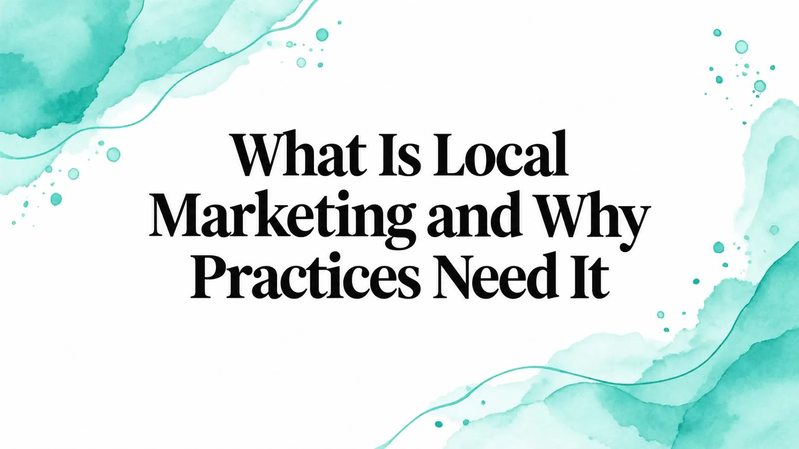 What Is Local Marketing and Why Practices Need It